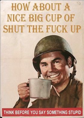 How about a nice cup of shut the fuck up?